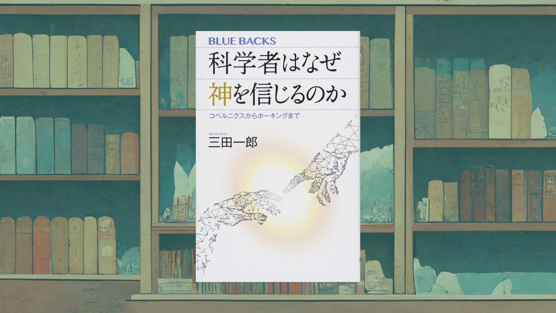 「科学」と「宗教・神」は両立しうるのか？科学者が出した答え　三田一郎『科学者はなぜ神を信じるのか』書評・感想