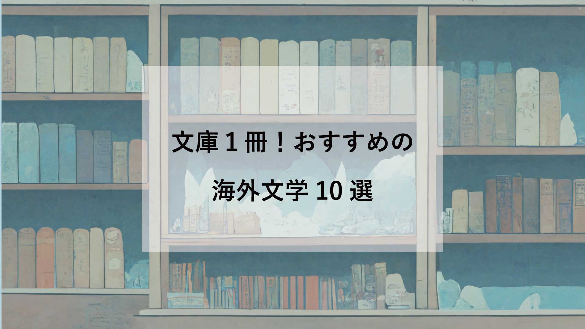 文庫1冊以内！　初心者におすすめの海外文学10選【地域別】