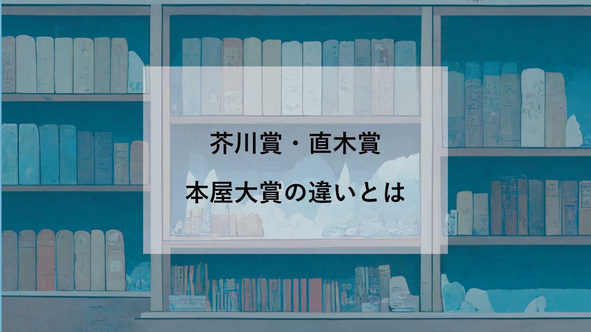 芥川賞・直木賞・本屋大賞の違い【どの受賞作を読むべき？】