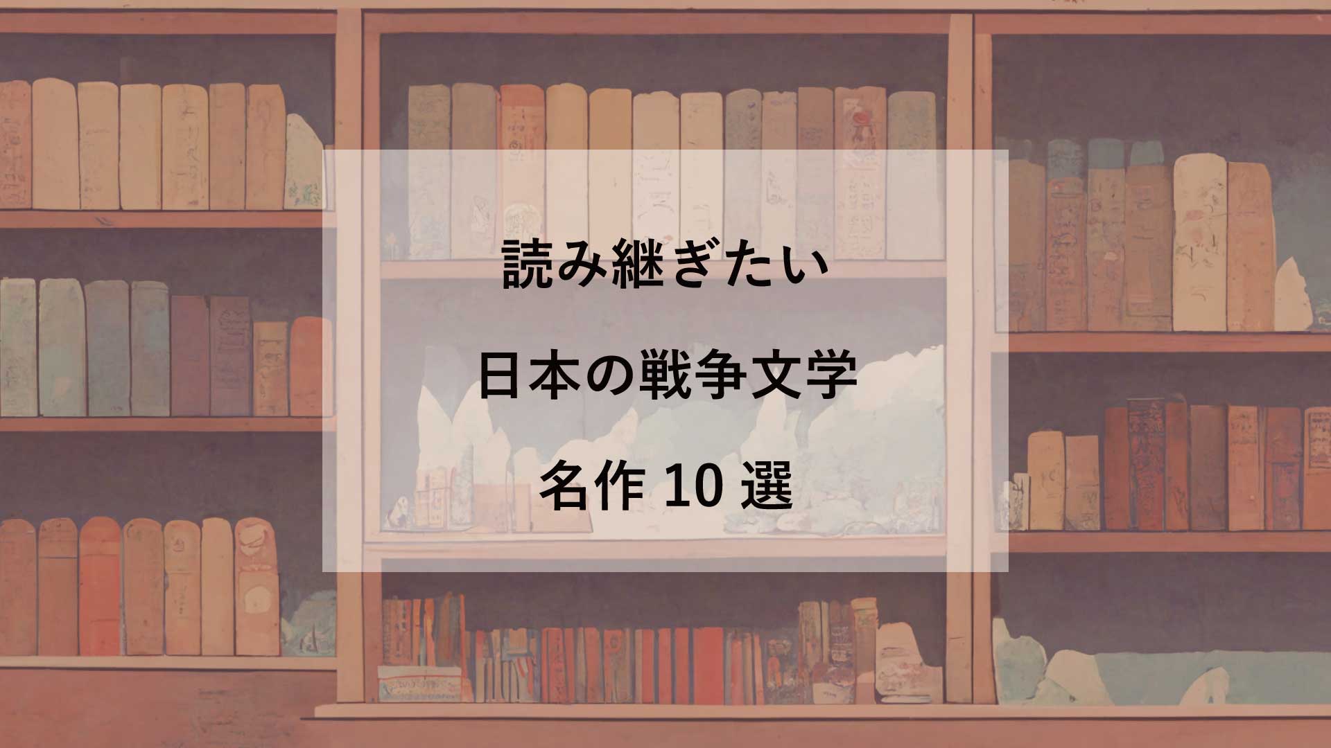 《戦後80年》いま読みたい日本の戦争文学10選【戦争経験者が遺した、読み継ぐべき作品】