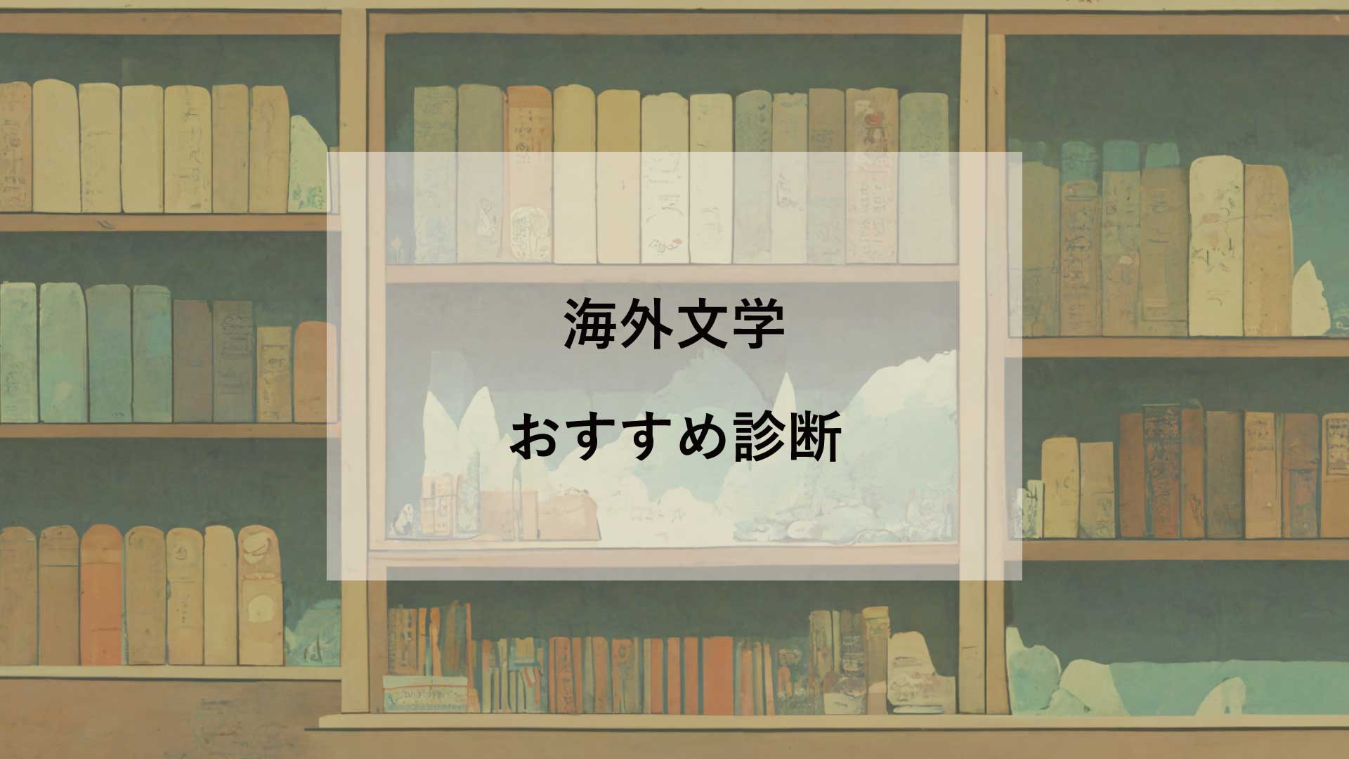 海外文学おすすめ診断【短～中編or長編？／読み応え重視or読みやすさ重視？ 総数80以上】